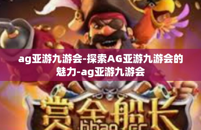 ag亚游九游会-探索AG亚游九游会的魅力-ag亚游九游会