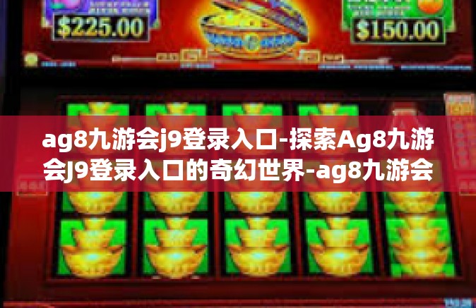 ag8九游会j9登录入口-探索Ag8九游会J9登录入口的奇幻世界-ag8九游会j9登录入口