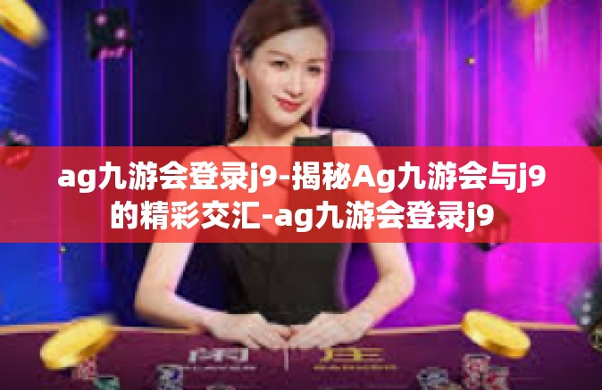 ag九游会登录j9-揭秘Ag九游会与j9的精彩交汇-ag九游会登录j9