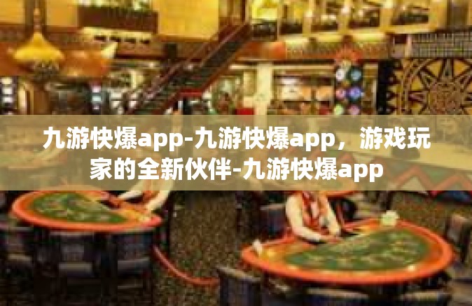 九游快爆app-九游快爆app，游戏玩家的全新伙伴-九游快爆app