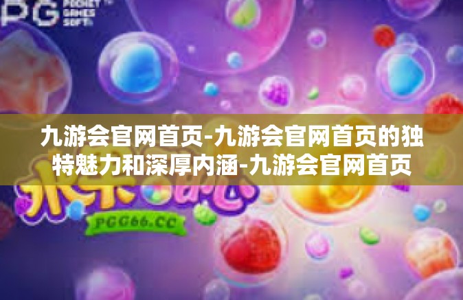 九游会官网首页-九游会官网首页的独特魅力和深厚内涵-九游会官网首页