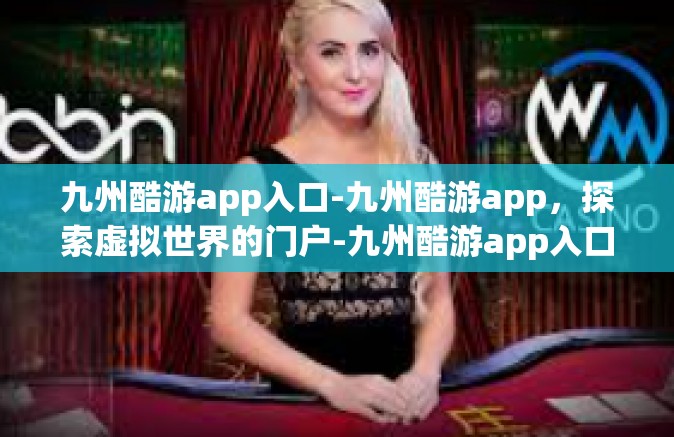 九州酷游app入口-九州酷游app，探索虚拟世界的门户-九州酷游app入口