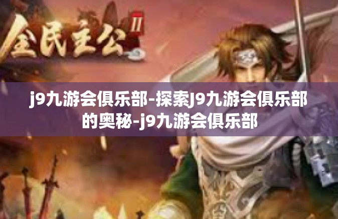 j9九游会俱乐部-探索J9九游会俱乐部的奥秘-j9九游会俱乐部
