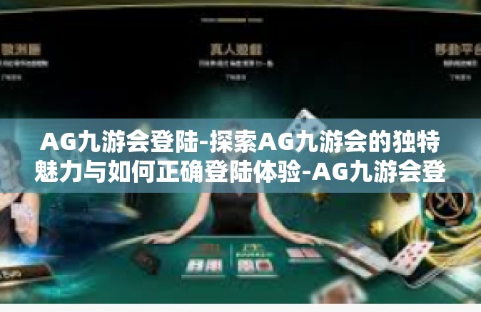 AG九游会登陆-探索AG九游会的独特魅力与如何正确登陆体验-AG九游会登陆