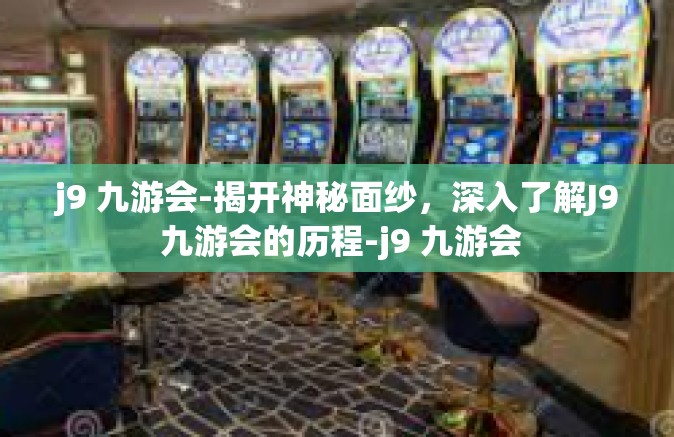 j9 九游会-揭开神秘面纱，深入了解J9 九游会的历程-j9 九游会