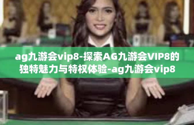 ag九游会vip8-探索AG九游会VIP8的独特魅力与特权体验-ag九游会vip8