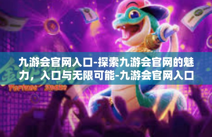 九游会官网入口-探索九游会官网的魅力，入口与无限可能-九游会官网入口