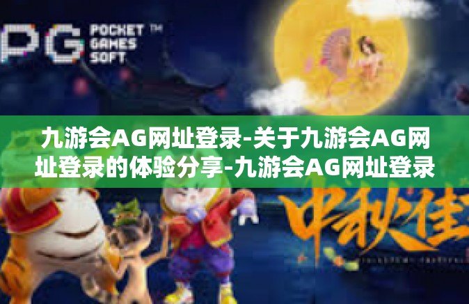 九游会AG网址登录-关于九游会AG网址登录的体验分享-九游会AG网址登录