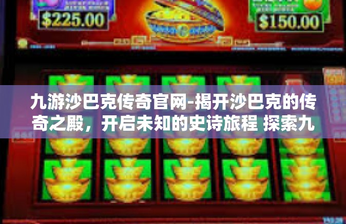 九游沙巴克传奇官网-揭开沙巴克的传奇之殿，开启未知的史诗旅程 探索九游沙巴克传奇官网的伟大盛境-九游沙巴克传奇官网