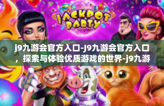 j9九游会官方入口-J9九游会官方入口，探索与体验优质游戏的世界-j9九游会官方入口