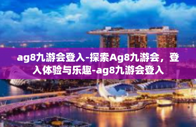 ag8九游会登入-探索Ag8九游会，登入体验与乐趣-ag8九游会登入
