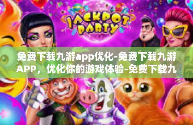 免费下载九游app优化-免费下载九游APP，优化你的游戏体验-免费下载九游app优化