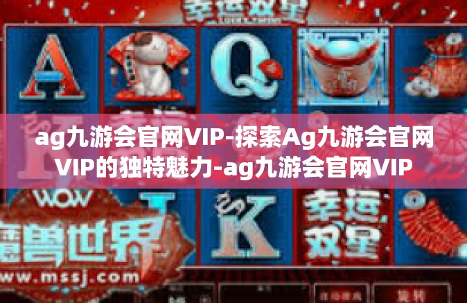 ag九游会官网VIP-探索Ag九游会官网VIP的独特魅力-ag九游会官网VIP