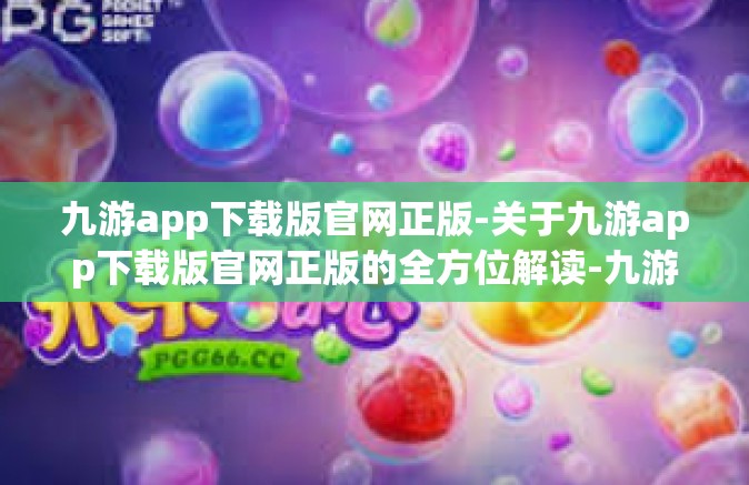 九游app下载版官网正版-关于九游app下载版官网正版的全方位解读-九游app下载版官网正版
