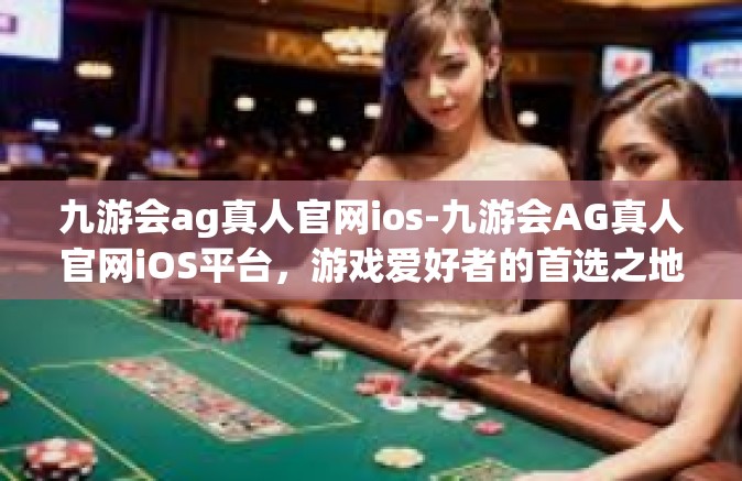 九游会ag真人官网ios-九游会AG真人官网iOS平台，游戏爱好者的首选之地-九游会ag真人官网ios