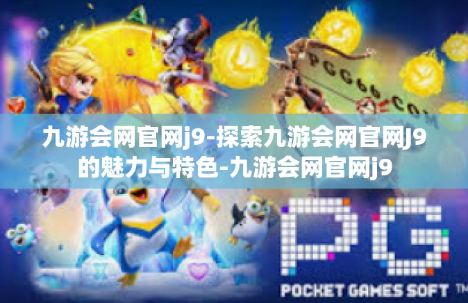 九游会网官网j9-探索九游会网官网J9的魅力与特色-九游会网官网j9