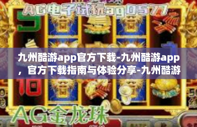 九州酷游app官方下载-九州酷游app，官方下载指南与体验分享-九州酷游app官方下载