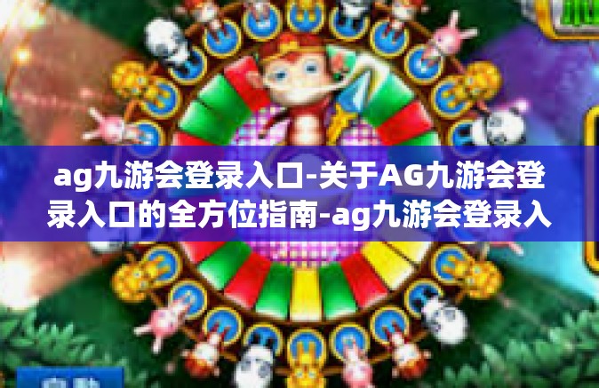 ag九游会登录入口-关于AG九游会登录入口的全方位指南-ag九游会登录入口