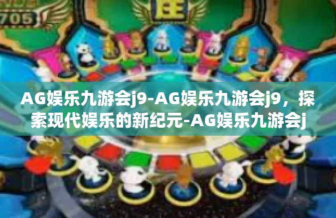 AG娱乐九游会j9-AG娱乐九游会j9，探索现代娱乐的新纪元-AG娱乐九游会j9
