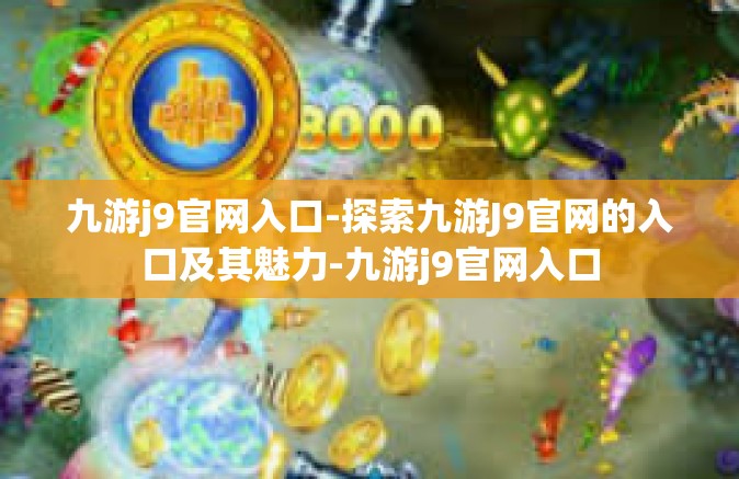九游j9官网入口-探索九游J9官网的入口及其魅力-九游j9官网入口