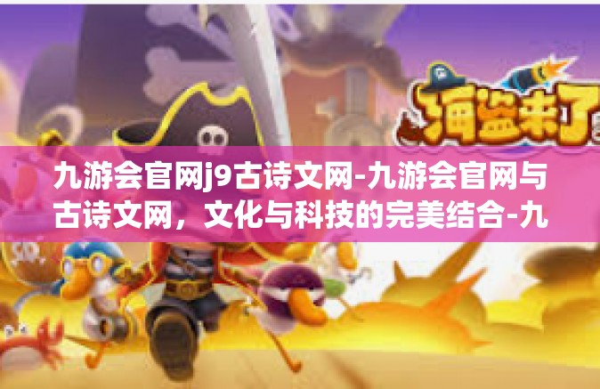九游会官网j9古诗文网-九游会官网与古诗文网，文化与科技的完美结合-九游会官网j9古诗文网