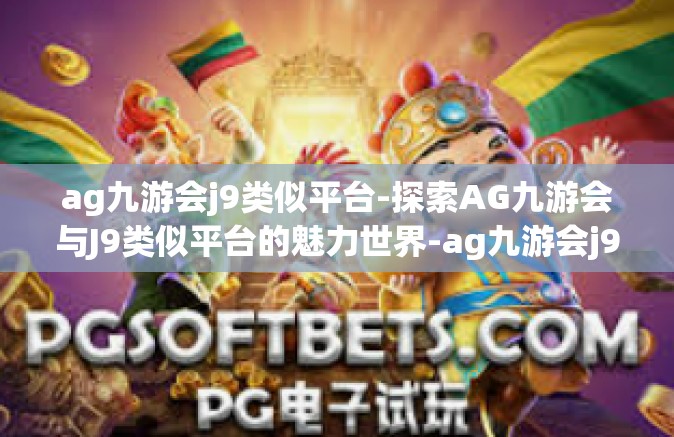 ag九游会j9类似平台-探索AG九游会与J9类似平台的魅力世界-ag九游会j9类似平台