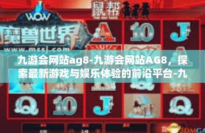 九游会网站ag8-九游会网站AG8，探索最新游戏与娱乐体验的前沿平台-九游会网站ag8