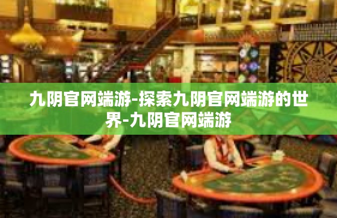 九阴官网端游-探索九阴官网端游的世界-九阴官网端游