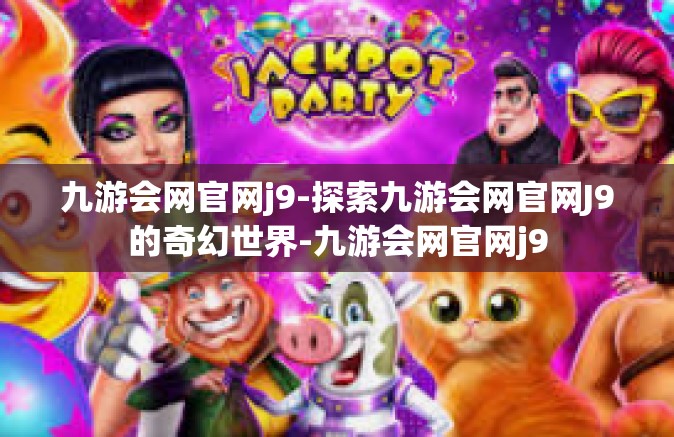 九游会网官网j9-探索九游会网官网J9的奇幻世界-九游会网官网j9