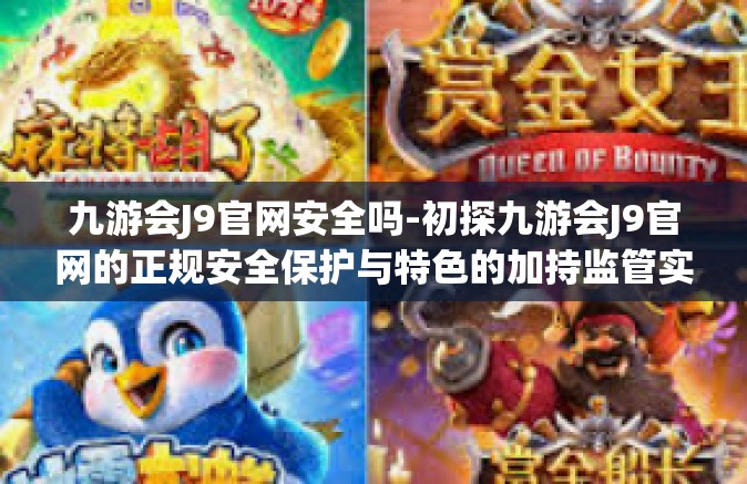 九游会J9官网安全吗-初探九游会J9官网的正规安全保护与特色的加持监管实战累积独创玩法新体验』九游会J9官网安全吗