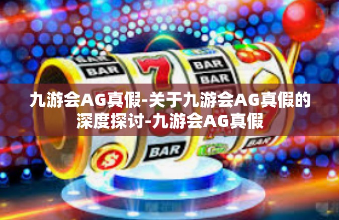 九游会AG真假-关于九游会AG真假的深度探讨-九游会AG真假