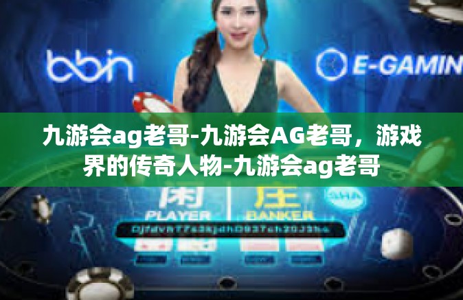 九游会ag老哥-九游会AG老哥，游戏界的传奇人物-九游会ag老哥