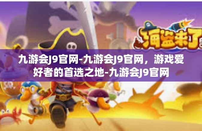九游会J9官网-九游会J9官网，游戏爱好者的首选之地-九游会J9官网