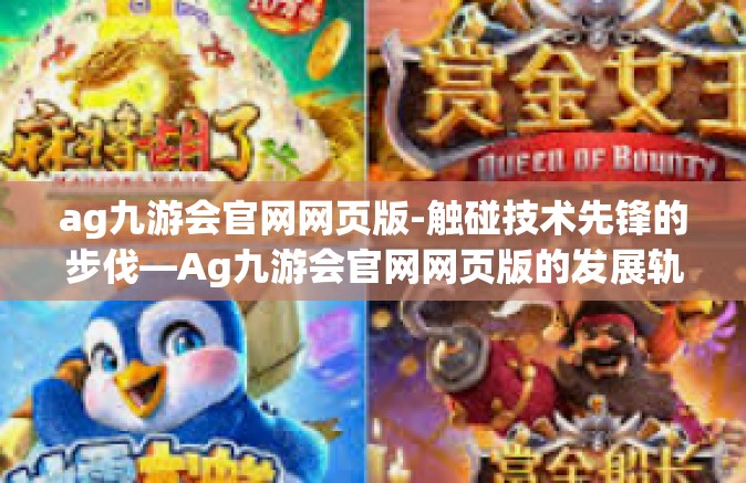 ag九游会官网网页版-触碰技术先锋的步伐—Ag九游会官网网页版的发展轨迹-ag九游会官网网页版