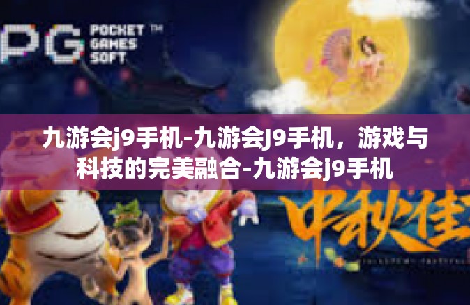 九游会j9手机-九游会J9手机，游戏与科技的完美融合-九游会j9手机