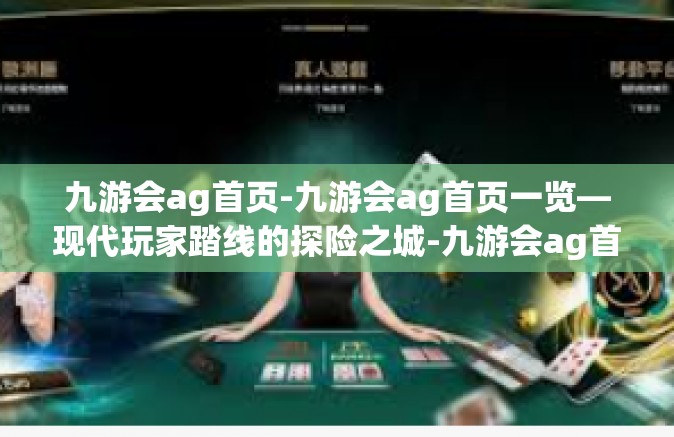 九游会ag首页-九游会ag首页一览—现代玩家踏线的探险之城-九游会ag首页