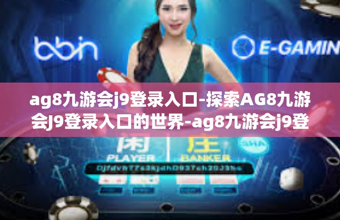 ag8九游会j9登录入口-探索AG8九游会J9登录入口的世界-ag8九游会j9登录入口