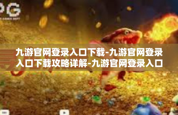 九游官网登录入口下载-九游官网登录入口下载攻略详解-九游官网登录入口下载