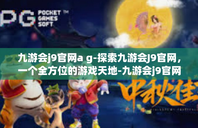 九游会j9官网a g-探索九游会J9官网，一个全方位的游戏天地-九游会j9官网a g