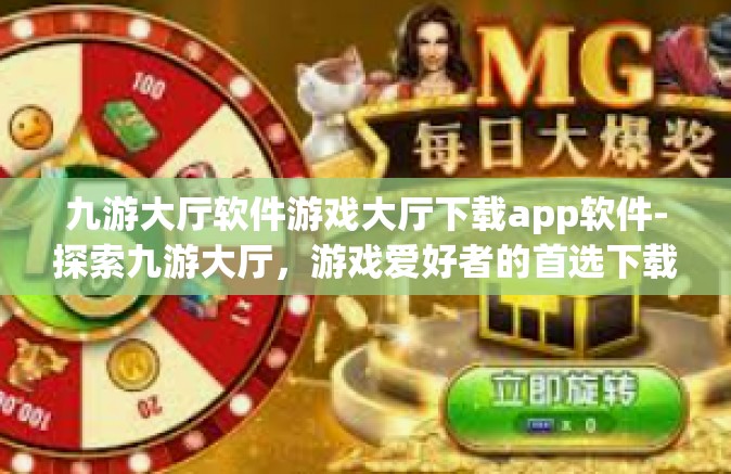 九游大厅软件游戏大厅下载app软件-探索九游大厅，游戏爱好者的首选下载平台-九游大厅软件游戏大厅下载app软件