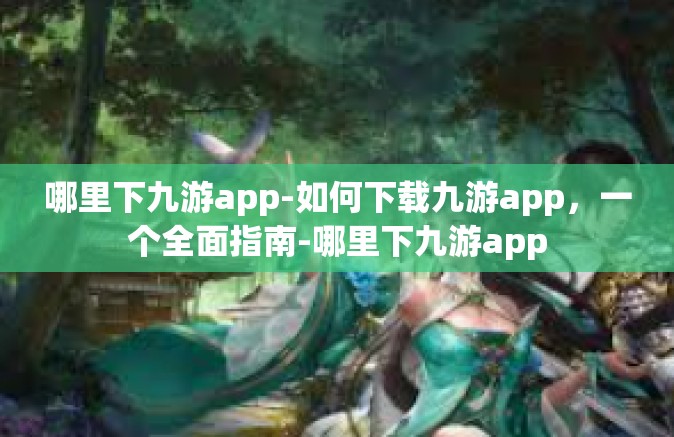 哪里下九游app-如何下载九游app，一个全面指南-哪里下九游app