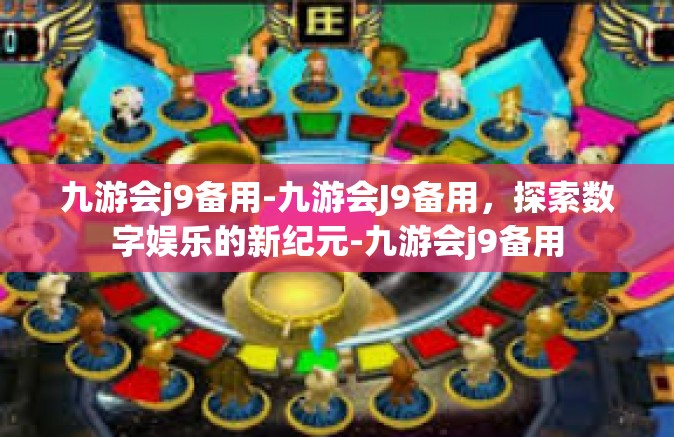 九游会j9备用-九游会J9备用，探索数字娱乐的新纪元-九游会j9备用