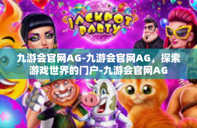 九游会官网AG-九游会官网AG，探索游戏世界的门户-九游会官网AG