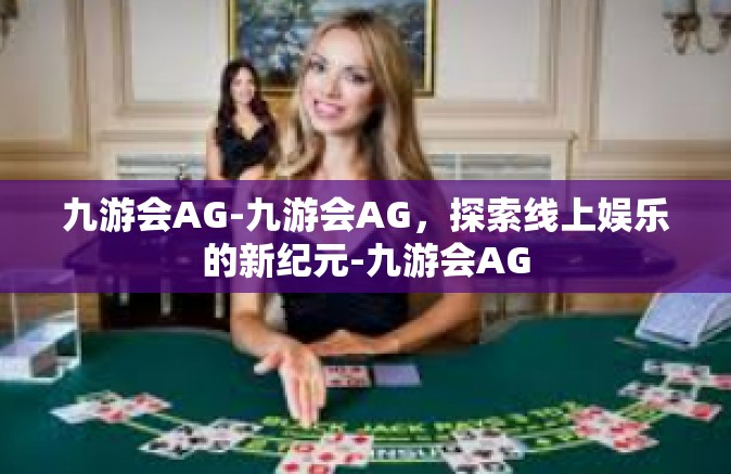 九游会AG-九游会AG，探索线上娱乐的新纪元-九游会AG