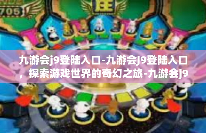 九游会j9登陆入口-九游会J9登陆入口，探索游戏世界的奇幻之旅-九游会j9登陆入口