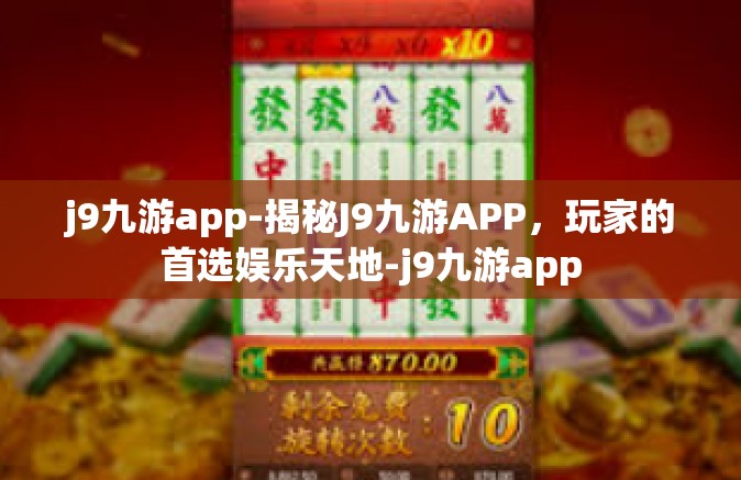 j9九游app-揭秘J9九游APP，玩家的首选娱乐天地-j9九游app