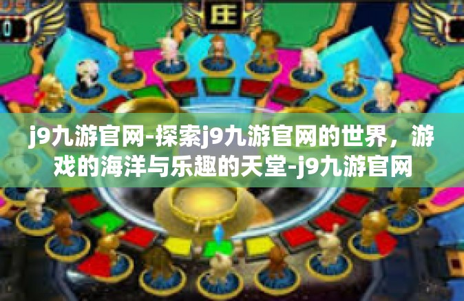 j9九游官网-探索j9九游官网的世界，游戏的海洋与乐趣的天堂-j9九游官网