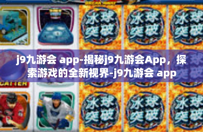 j9九游会 app-揭秘j9九游会App，探索游戏的全新视界-j9九游会 app