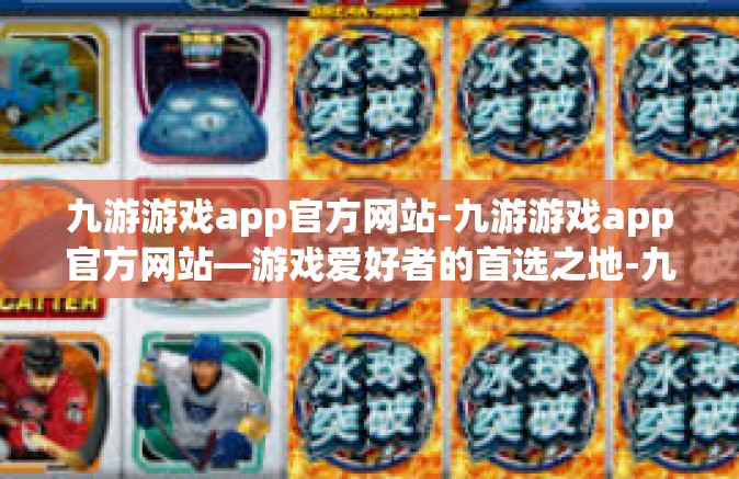 九游游戏app官方网站-九游游戏app官方网站—游戏爱好者的首选之地-九游游戏app官方网站