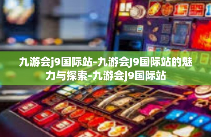 九游会j9国际站-九游会J9国际站的魅力与探索-九游会j9国际站